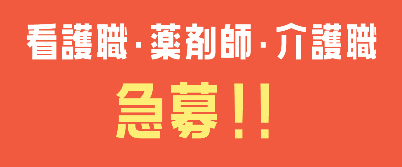 看護職 、薬剤師、介護職　「急募！！」